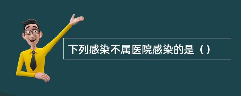 下列感染不属医院感染的是（）