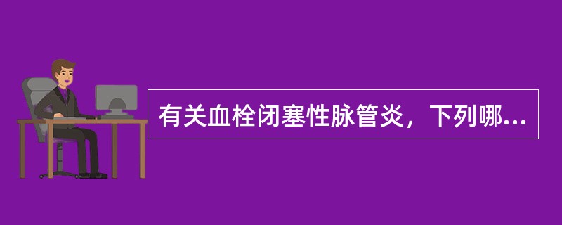 有关血栓闭塞性脉管炎，下列哪项是错误的（）