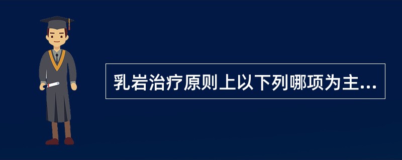 乳岩治疗原则上以下列哪项为主（）