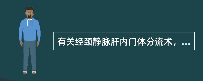 有关经颈静脉肝内门体分流术，下列哪一项不正确（）