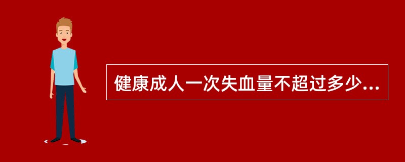 健康成人一次失血量不超过多少毫升可通过人体的代偿使之逐渐恢复而不用输血（）