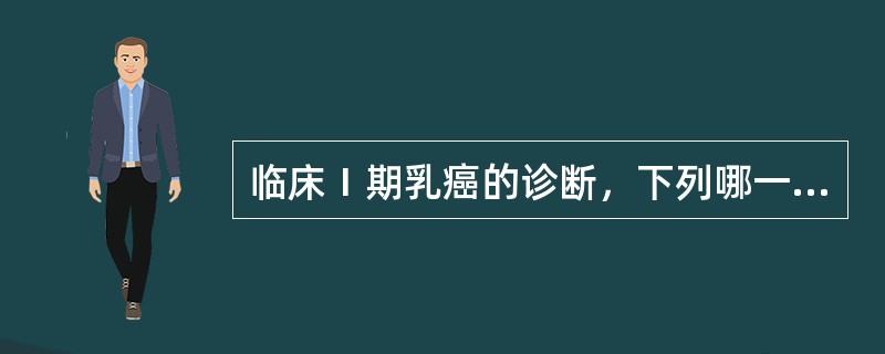 临床Ⅰ期乳癌的诊断，下列哪一项不符：（）