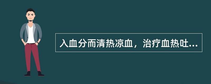 入血分而清热凉血，治疗血热吐衄的药（）