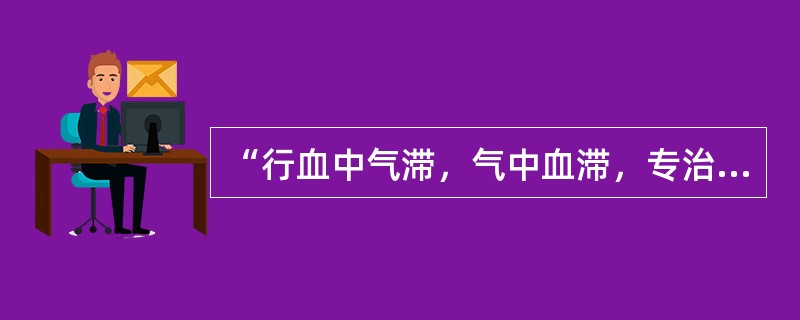 “行血中气滞，气中血滞，专治一身上下诸痛”的药物是（）