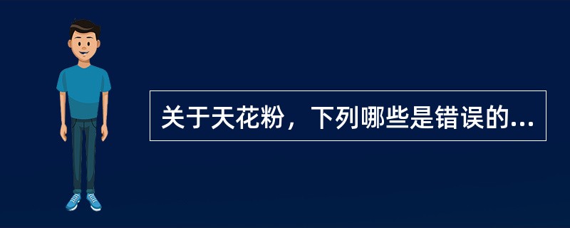 关于天花粉，下列哪些是错误的（）