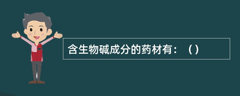 含生物碱成分的药材有：（）