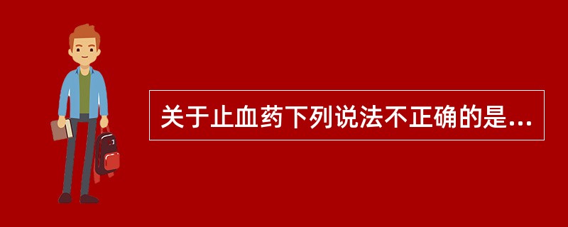 关于止血药下列说法不正确的是（）