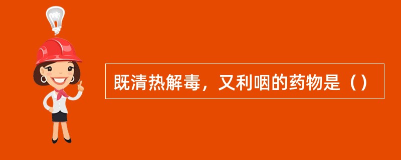 既清热解毒，又利咽的药物是（）
