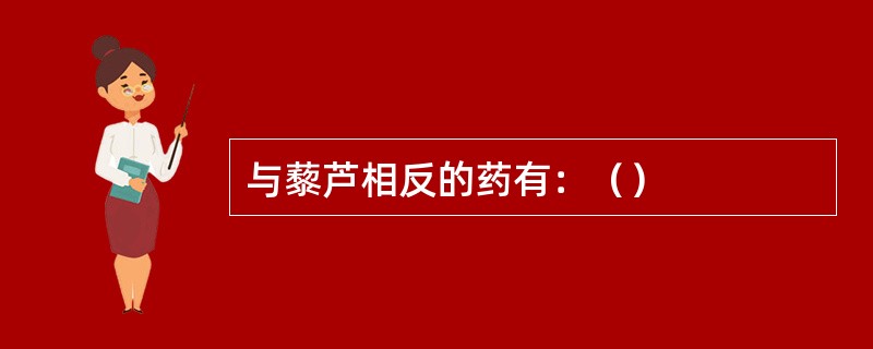 与藜芦相反的药有：（）