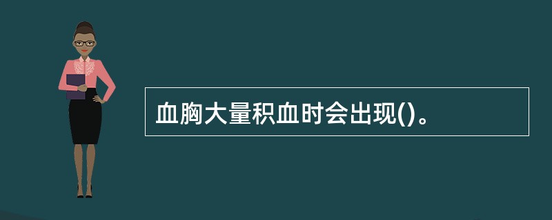 血胸大量积血时会出现()。