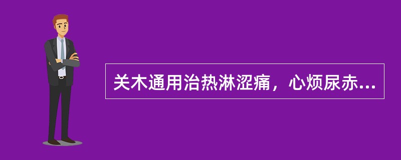 关木通用治热淋涩痛，心烦尿赤，是取其什么作用（）