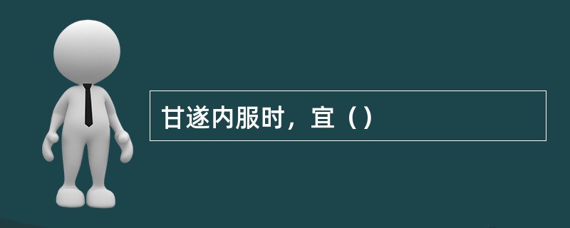 甘遂内服时，宜（）
