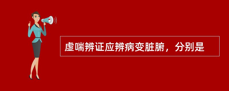 虚喘辨证应辨病变脏腑，分别是