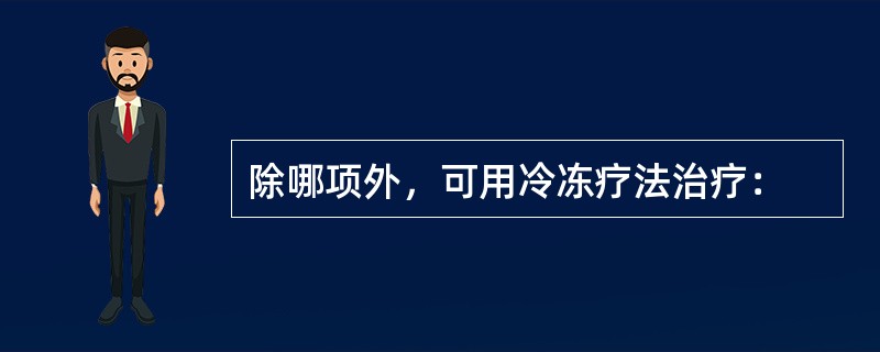 除哪项外，可用冷冻疗法治疗：