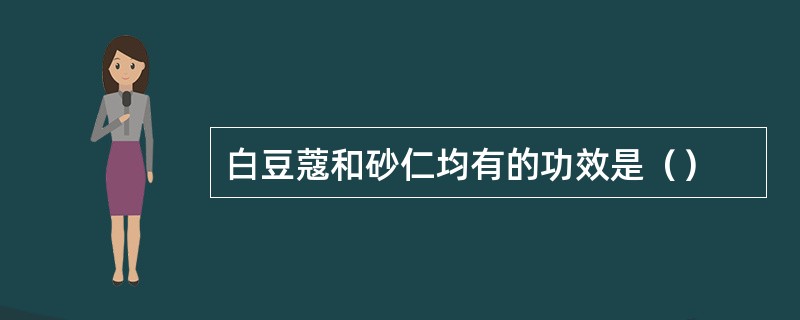 白豆蔻和砂仁均有的功效是（）