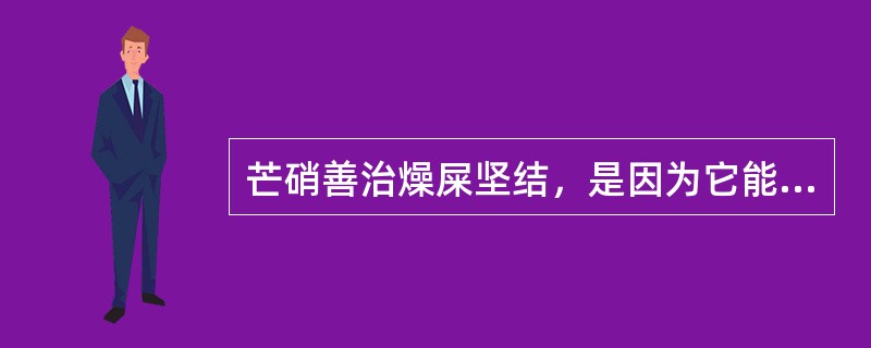 芒硝善治燥屎坚结，是因为它能（）