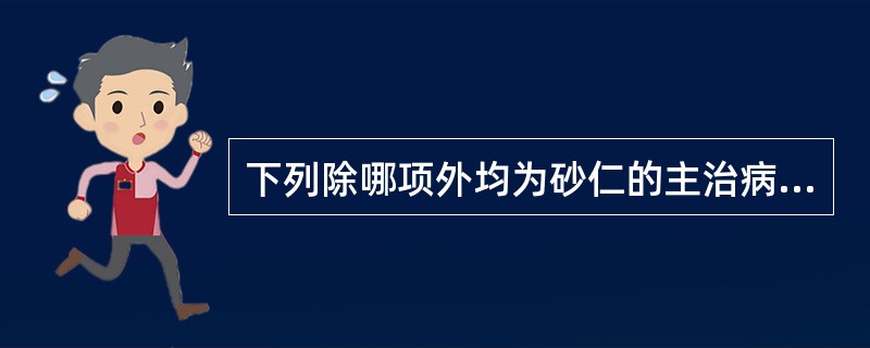 下列除哪项外均为砂仁的主治病证（）