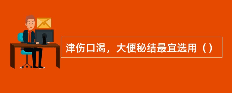 津伤口渴，大便秘结最宜选用（）