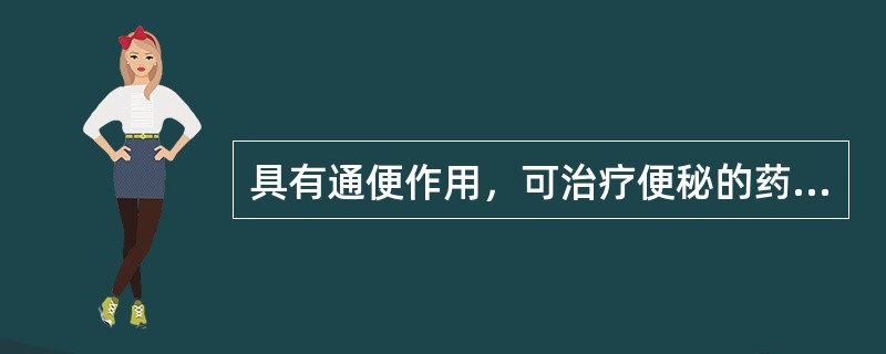 具有通便作用，可治疗便秘的药是（）