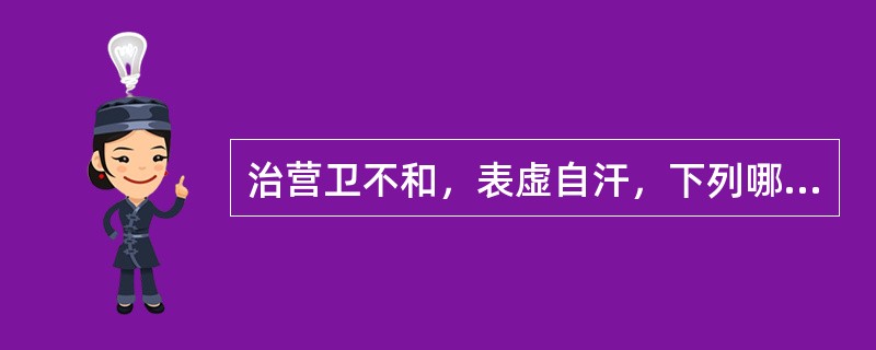 治营卫不和，表虚自汗，下列哪二药常配伍使用（）