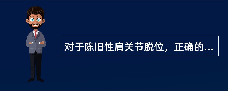 对于陈旧性肩关节脱位，正确的说法有（）