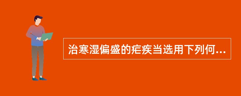 治寒湿偏盛的疟疾当选用下列何药（）