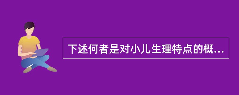 下述何者是对小儿生理特点的概括：