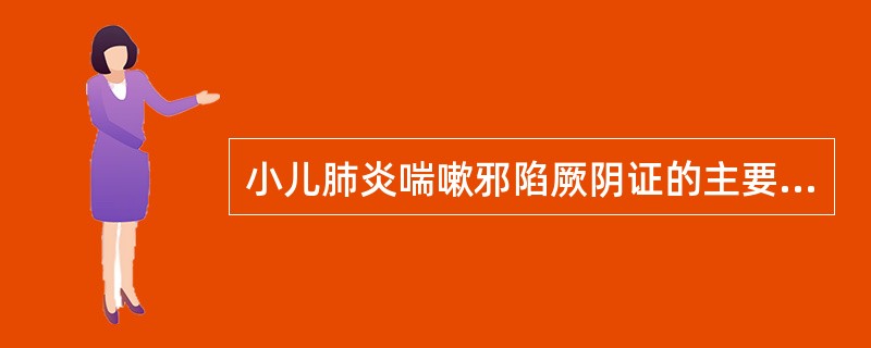 小儿肺炎喘嗽邪陷厥阴证的主要临床表现有