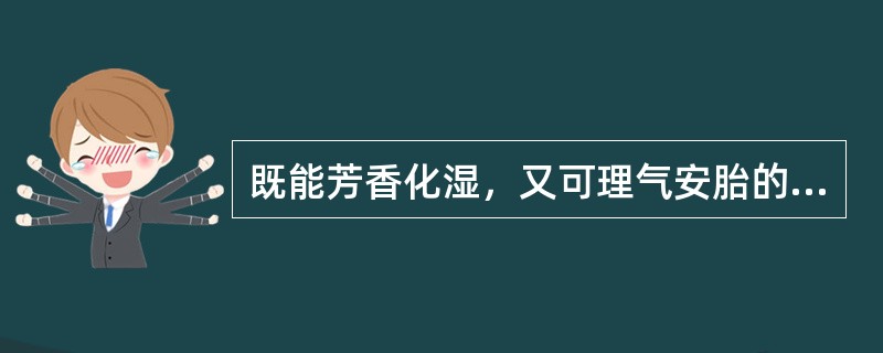 既能芳香化湿，又可理气安胎的药物是（）