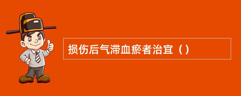 损伤后气滞血瘀者治宜（）