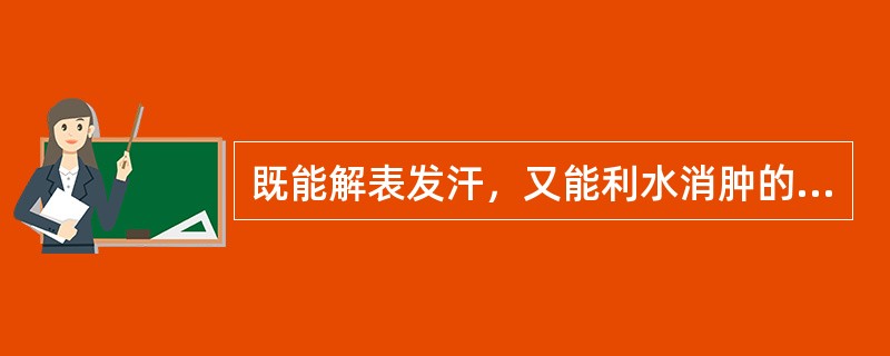 既能解表发汗，又能利水消肿的药物是（）