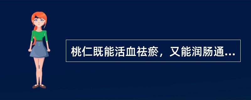 桃仁既能活血祛瘀，又能润肠通便，并能