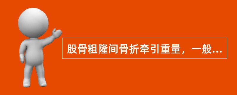 股骨粗隆间骨折牵引重量，一般约为体重的()。