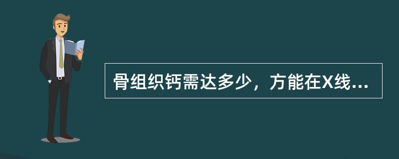 骨组织钙需达多少,方能在X线上表现出来() 骨组织钙需达多少,方能在X线上表现出来()