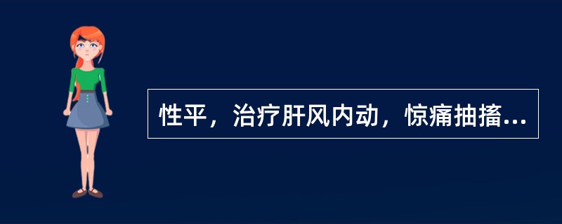 性平，治疗肝风内动，惊痛抽搐，无论寒热虚实皆可配伍应用的药物是