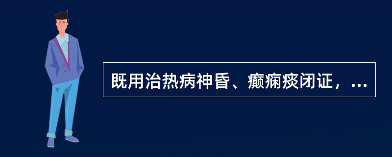 既用治热病神昏、癫痫痰闭证，又用治肝胆湿热黄疸证的药物是