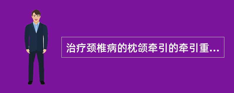 治疗颈椎病的枕颌牵引的牵引重量一般为（）