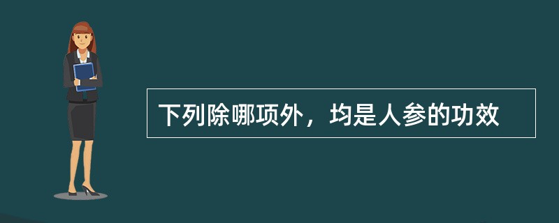 下列除哪项外，均是人参的功效