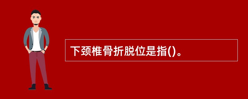 下颈椎骨折脱位是指()。