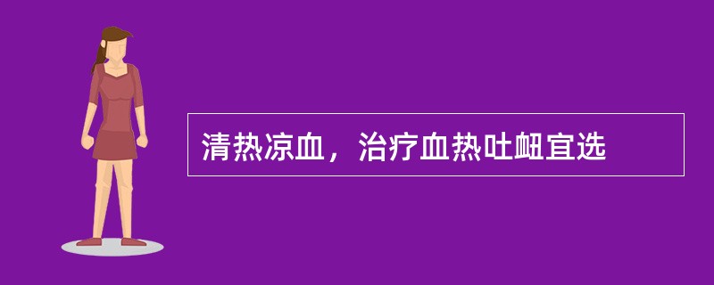 清热凉血，治疗血热吐衄宜选