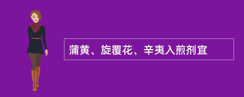 蒲黄、旋覆花、辛夷入煎剂宜