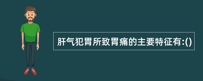 肝气犯胃所致胃痛的主要特征有:()