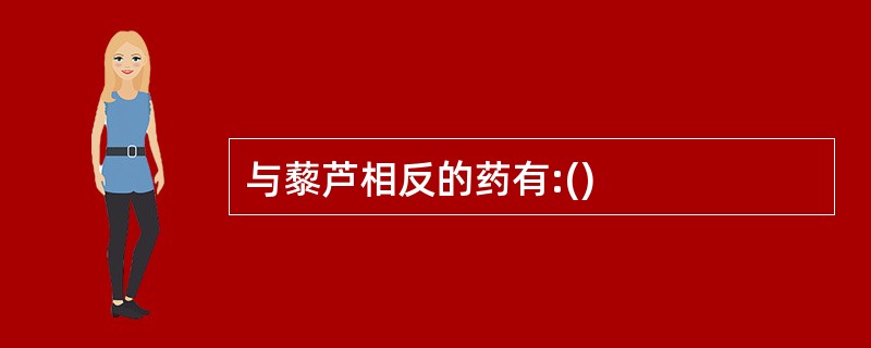 与藜芦相反的药有:()