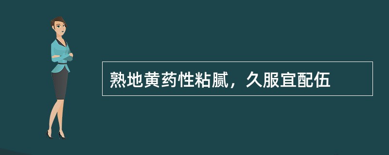 熟地黄药性粘腻，久服宜配伍