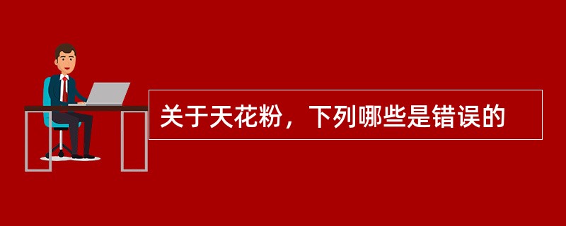 关于天花粉，下列哪些是错误的