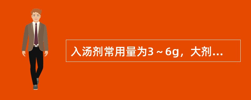 入汤剂常用量为3～6g，大剂量使用可导致急性肾功能衰竭的药物是