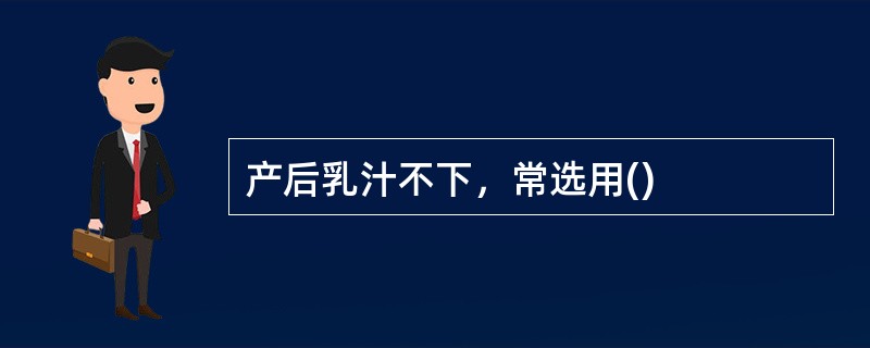 产后乳汁不下，常选用()