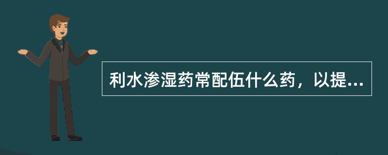 利水渗湿药常配伍什么药，以提高疗效