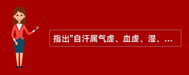 指出"自汗属气虚、血虚、湿、阳虚、痰，盗汗属血虚、阴虚"的是：