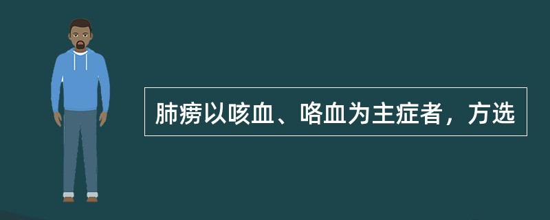 肺痨以咳血、咯血为主症者，方选